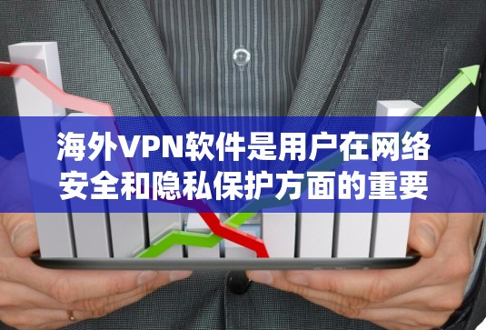 海外VPN软件是用户在网络安全和隐私保护方面的重要工具，尤其是在遥远访问受限资源、保护个人隐私或绕过网络限制时尤为重要。以下是对海外VPN软件的分析