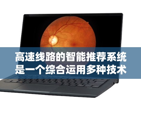 高速线路的智能推荐系统是一个综合运用多种技术和数据分析的智能系统，旨在优化驾驶体验和交通效率。以下是该系统的关键组成部分和工作原理