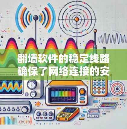 翻墙软件的稳定线路确保了网络连接的安全性和可靠性，以下是确保稳定线路的关键步骤和建议