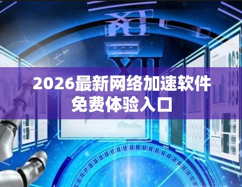 2026最新网络加速软件免费体验入口