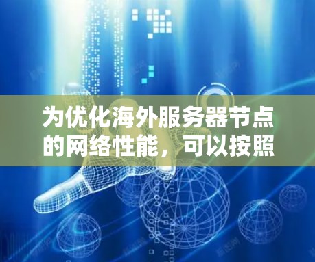为优化海外服务器节点的网络性能，可以按照以下步骤进行测速和线路优化