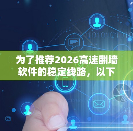 为了推荐2026高速翻墙软件的稳定线路，以下是一些关键点和建议