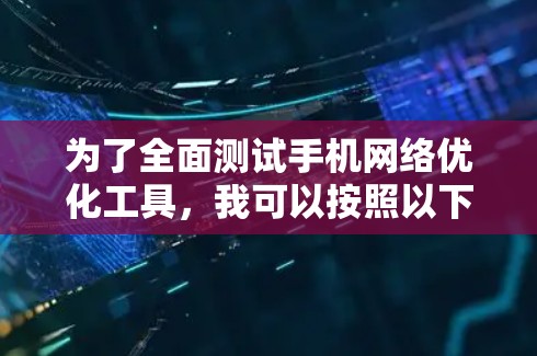 为了全面测试手机网络优化工具，我可以按照以下步骤进行