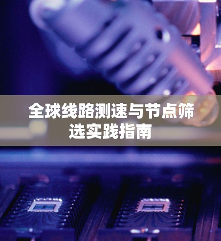全球线路测速与节点筛选实践指南