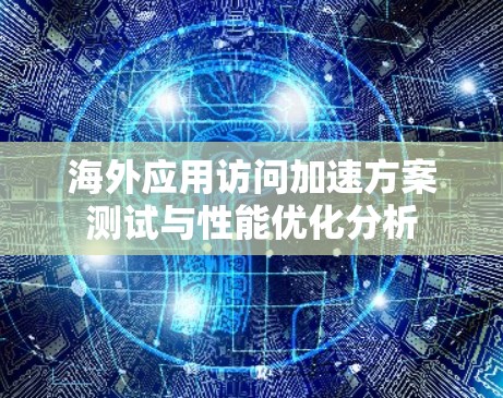 海外应用访问加速方案测试与性能优化分析