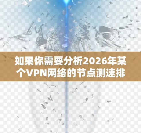 如果你需要分析2026年某个VPN网络的节点测速排行，通常会涉及以下几个步骤