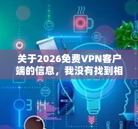 关于2026免费VPN客户端的信息，我没有找到相关的官方资料或信息。通常情况下，VPN客户端会定期更新以确保安全性和功能性。如果您正在寻找最新版本的VPN客户端，建议通过以下途径获取