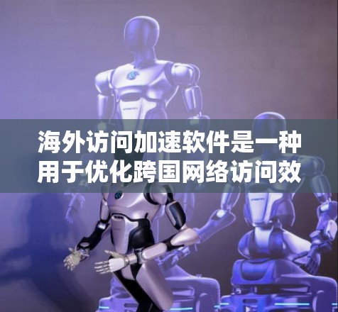 海外访问加速软件是一种用于优化跨国网络访问效率的工具，旨在解决延迟和带宽限制，提升数据传输速度和可靠性。以下是其适用场景的详细分析