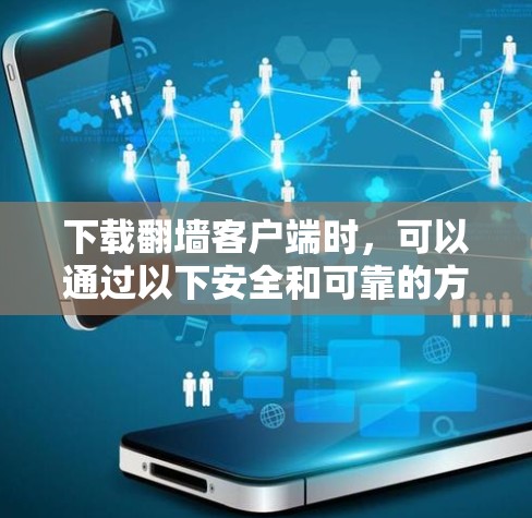 下载翻墙客户端时，可以通过以下安全和可靠的方法进行