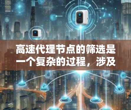 高速代理节点的筛选是一个复杂的过程，涉及多个方面的考量。以下是一些关键的筛选技巧，帮助你快速找到适合的高速代理节点