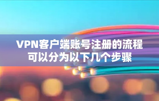 VPN客户端账号注册的流程可以分为以下几个步骤