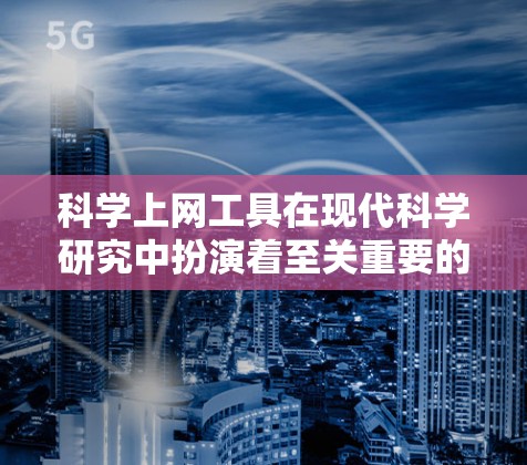 科学上网工具在现代科学研究中扮演着至关重要的角色，它们为研究人员提供了广泛的功能，涵盖了从文献搜索到数据分析，从协作交流到地理信息获取等多个方面。以下是这些工具的功能详细解析