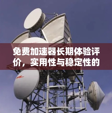 免费加速器长期体验评价，实用性与稳定性的双重考验