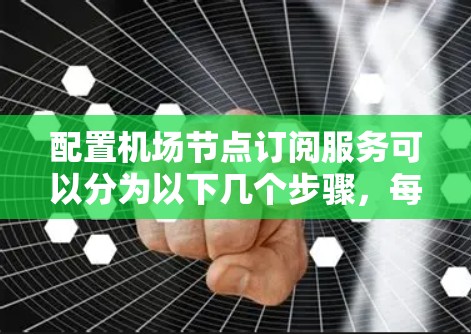 配置机场节点订阅服务可以分为以下几个步骤，每一步都需要仔细完成以确保配置正确无误