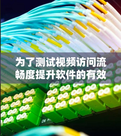 为了测试视频访问流畅度提升软件的有效性，可以从以下几个关键方面进行测试