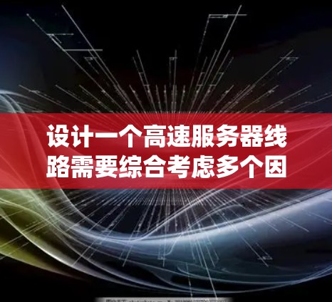设计一个高速服务器线路需要综合考虑多个因素，以下是系统化的设计步骤和建议