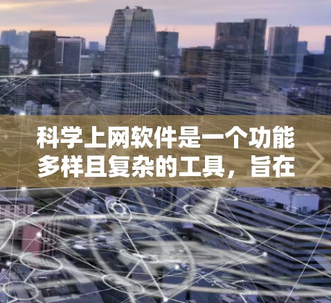科学上网软件是一个功能多样且复杂的工具，旨在帮助科学研究人员高效地获取、处理和分析科学数据。以下是对该软件功能的详细分析