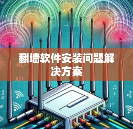 翻墙软件安装问题解决方案