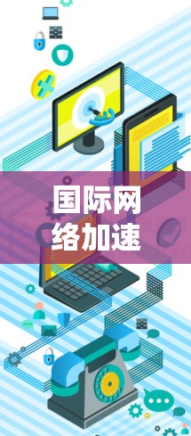 国际网络加速方案是一个综合性的工程，旨在提升跨国网络通信的速度和效率。以下是该方案的详细设计和实施策略