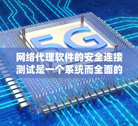 网络代理软件的安全连接测试是一个系统而全面的过程，确保其安全性和稳定性。以下是对这一测试过程的详细分步说明