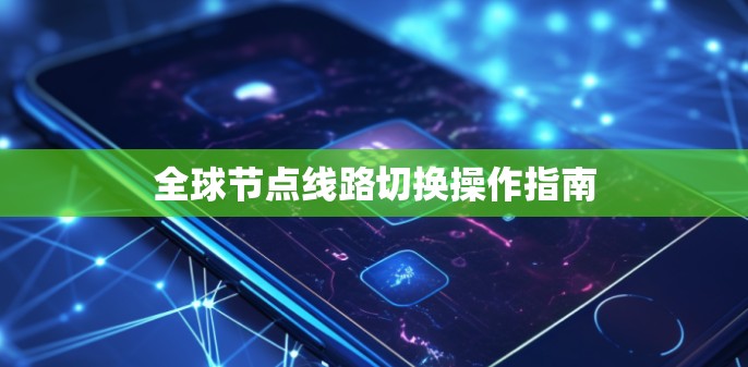 全球节点线路切换操作指南