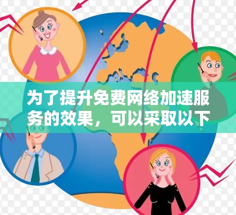 为了提升免费网络加速服务的效果，可以采取以下分步骤的策略