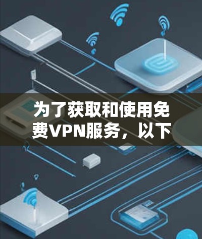 为了获取和使用免费VPN服务，以下是一套有条理的指南，帮助您在合法、安全的前提下实现目标