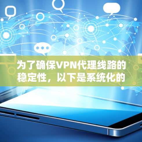 为了确保VPN代理线路的稳定性，以下是系统化的测试方法和步骤