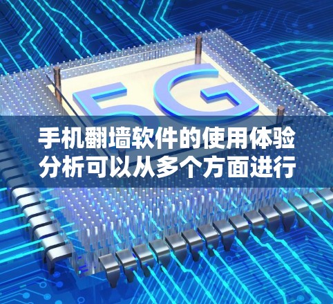 手机翻墙软件的使用体验分析可以从多个方面进行，包括软件的安装、配置、使用体验、稳定性以及隐私保护等方面。以下是一些常见的翻墙软件及其使用体验的分析