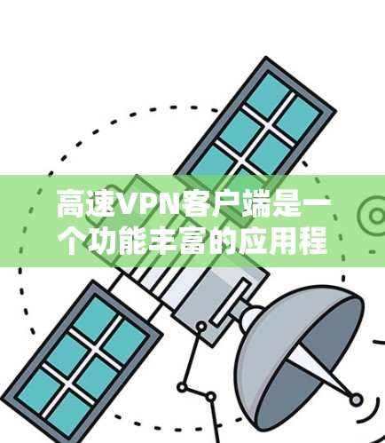 高速VPN客户端是一个功能丰富的应用程序，旨在帮助用户安全地连接到VPN网络，保护隐私并访问受限制的内容。以下是其主要功能的详细介绍