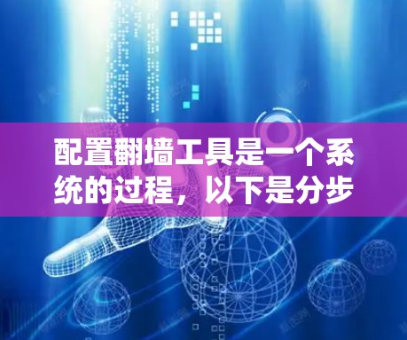 配置翻墙工具是一个系统的过程，以下是分步骤的指南，帮助您顺利完成配置