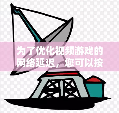 为了优化视频游戏的网络延迟，您可以按照以下步骤进行配置和调整