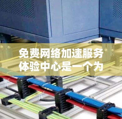 免费网络加速服务体验中心是一个为开发者提供测试和优化网络加速方案的平台，旨在帮助开发者在多种网络环境中测试他们的设备和应用，优化网络性能。以下是对该服务的详细分析和总结