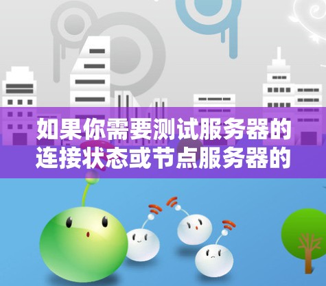 如果你需要测试服务器的连接状态或节点服务器的可达性，可以使用以下几种免费的工具或方法