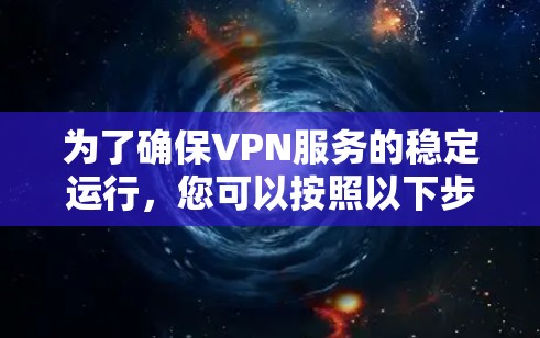 为了确保VPN服务的稳定运行，您可以按照以下步骤进行操作