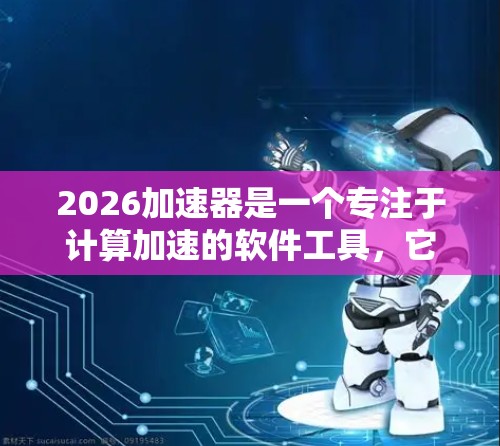 2026加速器是一个专注于计算加速的软件工具，它可以帮助用户优化计算任务的性能。如果你正在寻找2026加速器的版本下载推荐，以下是一些建议和步骤，帮助你找到合适的版本