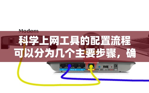 科学上网工具的配置流程可以分为几个主要步骤，确保顺利完成每一步，以便高效地进行学术研究。以下是详细的步骤指南