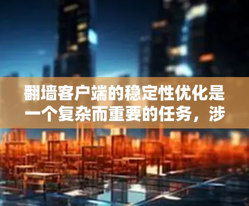 翻墙客户端的稳定性优化是一个复杂而重要的任务，涉及多个方面的考虑。以下是一些优化策略，帮助确保翻墙客户端在不同环境下的稳定运行