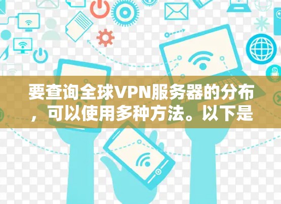 要查询全球VPN服务器的分布，可以使用多种方法。以下是一些常用的方法