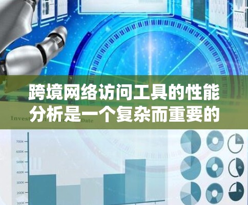 跨境网络访问工具的性能分析是一个复杂而重要的任务，涉及多个方面。以下是对这一问题的系统分析和总结