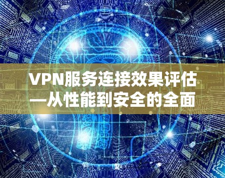 VPN服务连接效果评估—从性能到安全的全面分析
