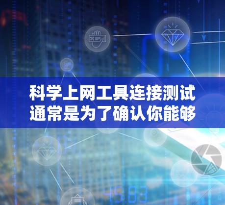 科学上网工具连接测试通常是为了确认你能够正常访问所需的科学数据库、研究平台或学术资源。以下是一些常见的科学上网工具以及进行连接测试的方法和注意事项