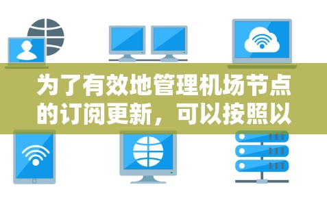 为了有效地管理机场节点的订阅更新，可以按照以下步骤进行操作