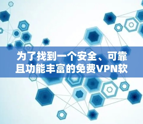为了找到一个安全、可靠且功能丰富的免费VPN软件，您可以按照以下步骤进行