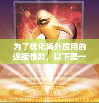 为了优化海外应用的连接性能，以下是一个全面的优化方案，涵盖技术、用户体验和网络连接等多个方面