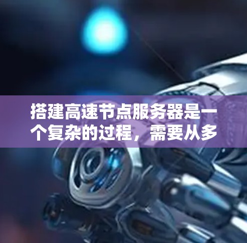 搭建高速节点服务器是一个复杂的过程，需要从多个方面综合考虑。以下是一个有条理的指南，帮助您逐步搭建和优化高速节点服务器
