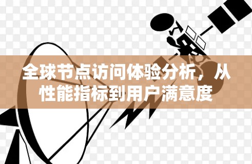 全球节点访问体验分析，从性能指标到用户满意度