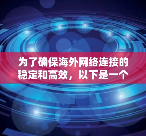 为了确保海外网络连接的稳定和高效，以下是一个系统化的测试计划和步骤
