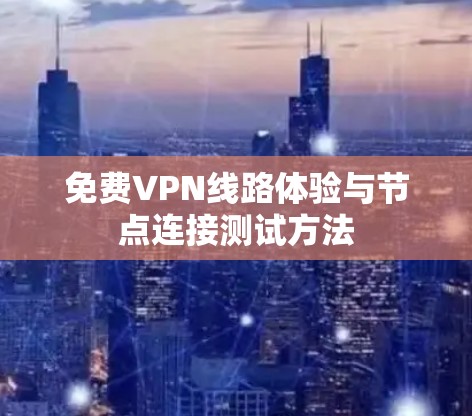 免费VPN线路体验与节点连接测试方法