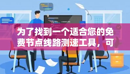 为了找到一个适合您的免费节点线路测速工具，可以按照以下步骤进行